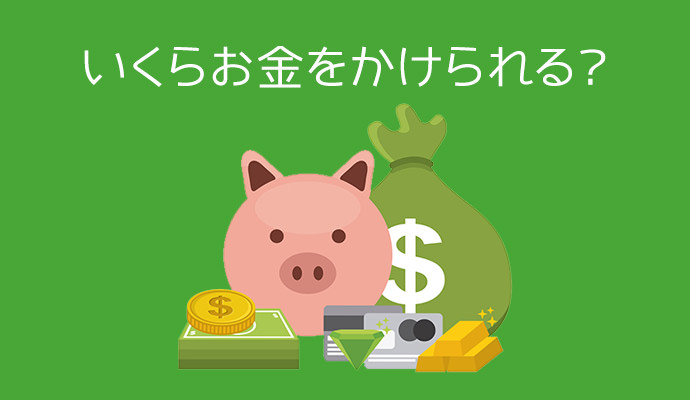 予算、いくらお金をかけられるか